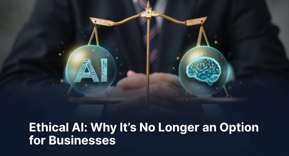 Ethical AI: Why It’s No Longer an Option for Businesses