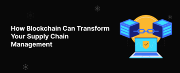 How Blockchain Can Transform Your Supply Chain Management