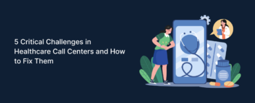 5 Critical Challenges in Healthcare Call Centers and How to Fix Them