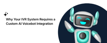 Why Your IVR System Requires a Custom AI Voicebot Integration