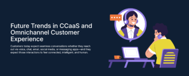 Future Trends in CCaaS and Omnichannel Customer Experience
