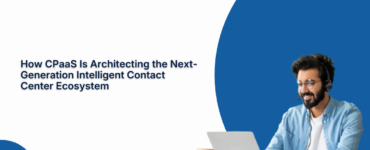 How CPaaS Is Architecting the Next-Generation Intelligent Contact Center Ecosystem