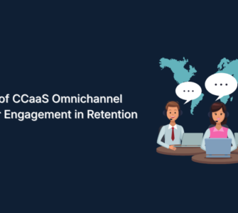 The Role of CCaaS Omnichannel Customer Engagement in Retention