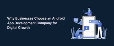 Why Businesses Choose an Android App Development Company for Digital Growth