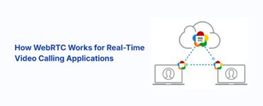How WebRTC Works for Real-Time Video Calling Applications