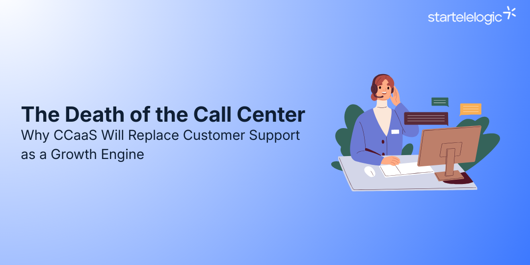 The Death of the Call Center: Why CCaaS Will Replace Customer Support as a Growth Engine