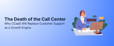 The Death of the Call Center: Why CCaaS Will Replace Customer Support as a Growth Engine