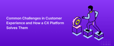 Common Challenges in Customer Experience and How a CX Platform Solves Them