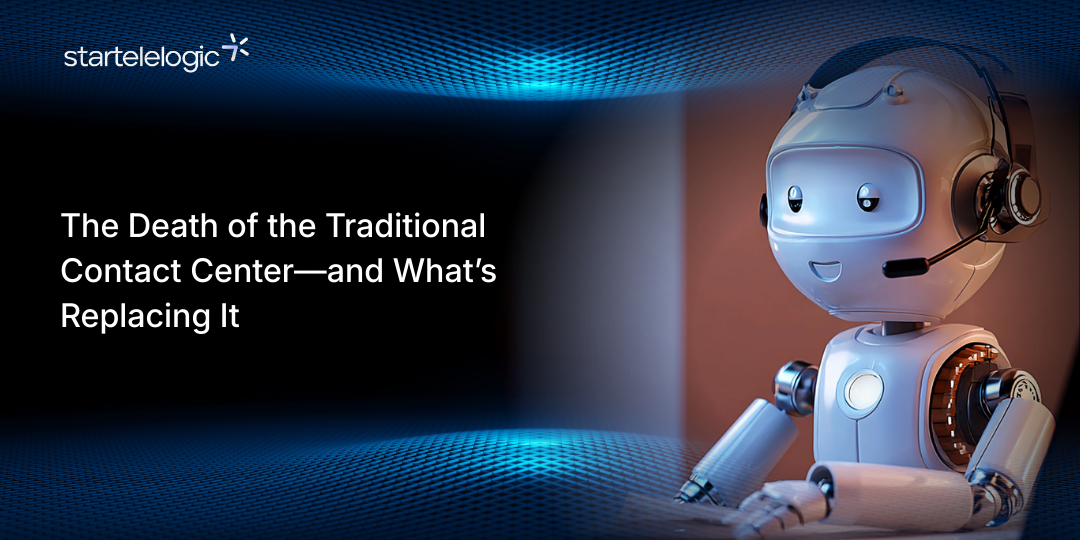 The Death of the Traditional Contact Center—and What’s Replacing It
