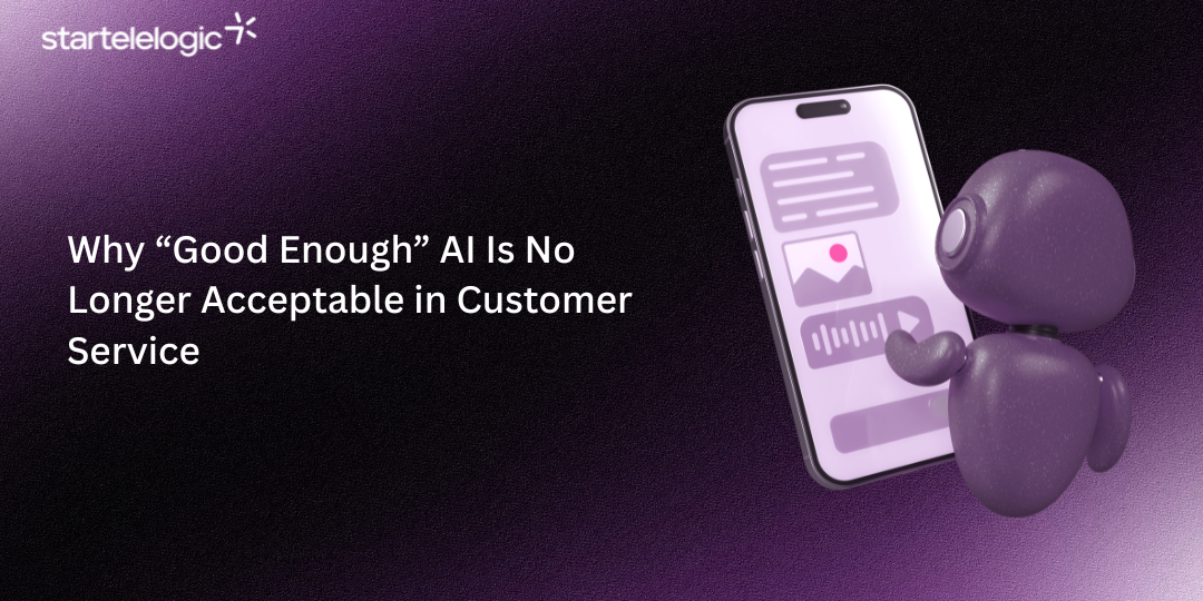 Why “Good Enough” AI Is No Longer Acceptable in Customer Service