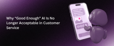 Why “Good Enough” AI Is No Longer Acceptable in Customer Service