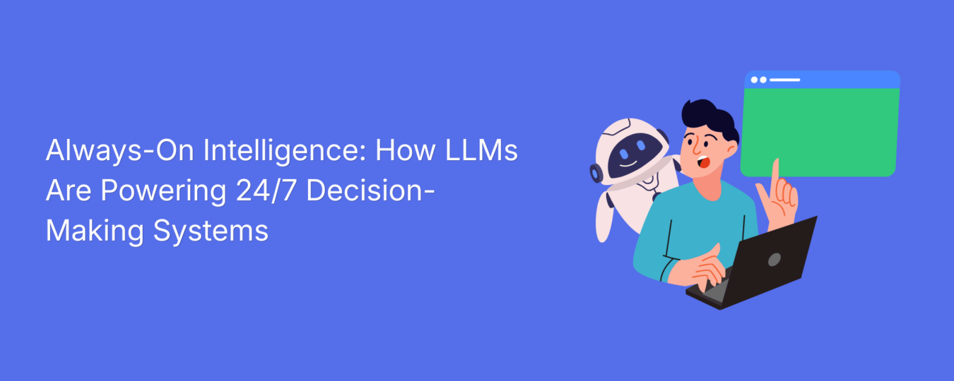Always-On Intelligence: How LLMs Are Powering 24/7 Decision-Making Systems
