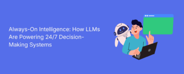 Always-On Intelligence: How LLMs Are Powering 24/7 Decision-Making Systems