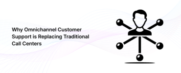 Why Omnichannel Customer Support is Replacing Traditional Call Centers